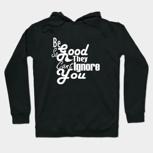 Be So Good They Can't Ignore You T-Shirt Hoodie